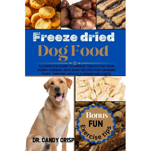 Freeze dried Dog Food: A complete guide to freeze treats for your furry friends with easy recipes for Growing Pups, Thriving Adults & Senior Wellness - Paperback